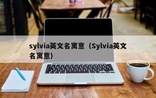 sylvia英文名寓意（Sylvia英文名寓意）