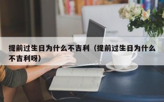 提前过生日为什么不吉利（提前过生日为什么不吉利呀）