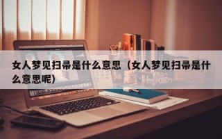 女人梦见扫帚是什么意思（女人梦见扫帚是什么意思呢）