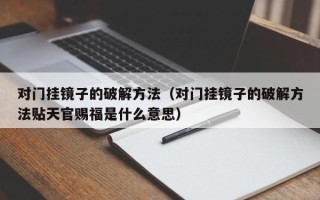 对门挂镜子的破解方法（对门挂镜子的破解方法贴天官赐福是什么意思）