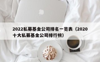 2022私募基金公司排名一览表（2020十大私募基金公司排行榜）