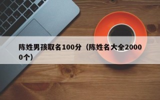 陈姓男孩取名100分（陈姓名大全20000个）