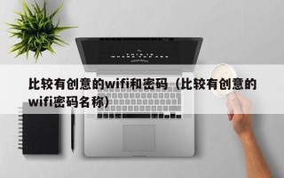 比较有创意的wifi和密码（比较有创意的wifi密码名称）