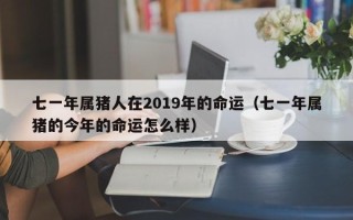 七一年属猪人在2019年的命运（七一年属猪的今年的命运怎么样）