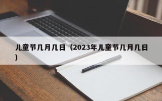 儿童节几月几日（2023年儿童节几月几日）