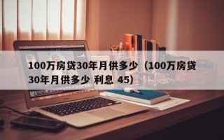 100万房贷30年月供多少（100万房贷30年月供多少 利息 45）