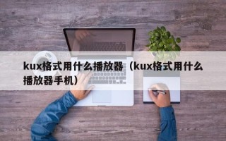 kux格式用什么播放器（kux格式用什么播放器手机）