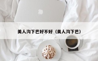 美人沟下巴好不好（美人沟下巴）