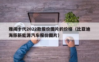 雅阁十代2022款报价图片的价格（比亚迪海豚新能源汽车报价图片）