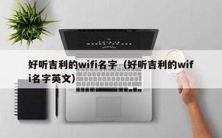 好听吉利的wifi名字（好听吉利的wifi名字英文）