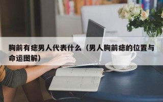 胸前有痣男人代表什么（男人胸前痣的位置与命运图解）