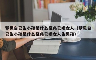 梦见自己生小孩是什么征兆已婚女人（梦见自己生小孩是什么征兆已婚女人生男孩）