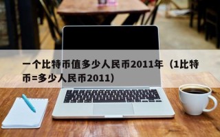 一个比特币值多少人民币2011年（1比特币=多少人民币2011）