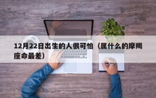 12月22日出生的人很可怕（属什么的摩羯座命最差）