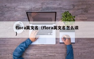 flora英文名（flora英文名怎么读）