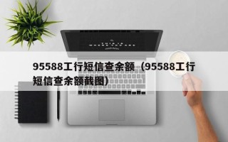 95588工行短信查余额（95588工行短信查余额截图）