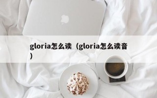 gloria怎么读（gloria怎么读音）