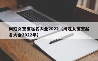 周姓女宝宝起名大全2022（周姓女宝宝起名大全2022年）