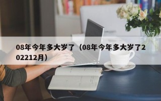 08年今年多大岁了（08年今年多大岁了202212月）