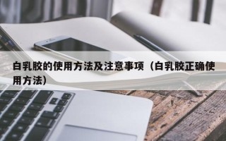 白乳胶的使用方法及注意事项（白乳胶正确使用方法）