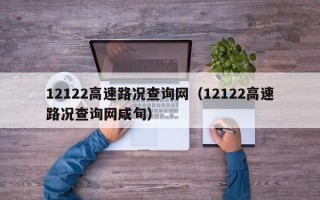 12122高速路况查询网（12122高速路况查询网咸旬）