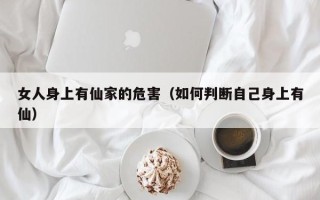 女人身上有仙家的危害（如何判断自己身上有仙）