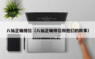 八仙正确排位（八仙正确排位和他们的故事）