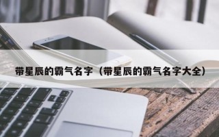 带星辰的霸气名字（带星辰的霸气名字大全）