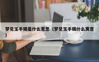 梦见玉手镯是什么意思（梦见玉手镯什么寓意）