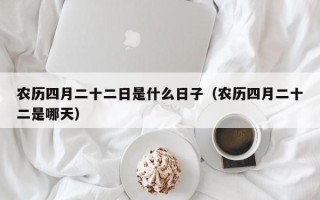 农历四月二十二日是什么日子（农历四月二十二是哪天）