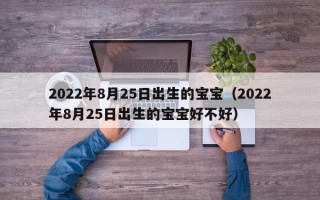 2022年8月25日出生的宝宝（2022年8月25日出生的宝宝好不好）