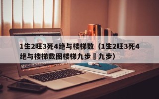 1生2旺3死4绝与楼梯数（1生2旺3死4绝与楼梯数图楼梯九步㗢九步）