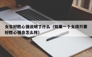 女生好胜心强说明了什么（如果一个女孩只要好胜心强会怎么样）