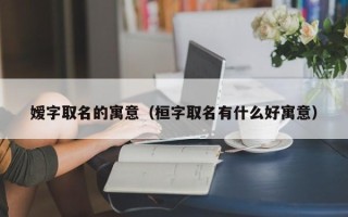 嫒字取名的寓意（桓字取名有什么好寓意）