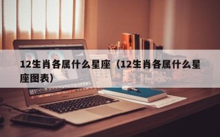 12生肖各属什么星座（12生肖各属什么星座图表）