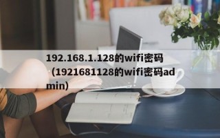 192.168.1.128的wifi密码（1921681128的wifi密码admin）