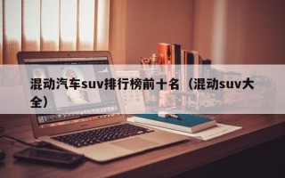 混动汽车suv排行榜前十名（混动suv大全）