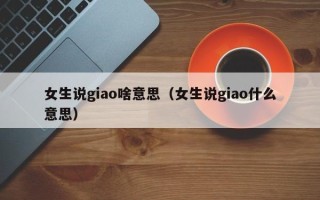 女生说giao啥意思（女生说giao什么意思）