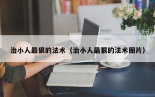 治小人最狠的法术（治小人最狠的法术图片）