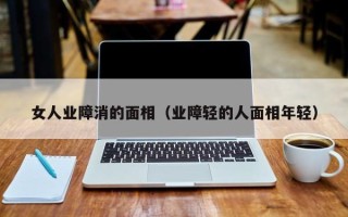 女人业障消的面相（业障轻的人面相年轻）