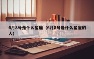 6月8号是什么星座（6月8号是什么星座的人）