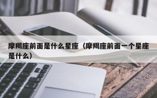 摩羯座前面是什么星座（摩羯座前面一个星座是什么）