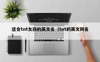 适合tnt女孩的英文名（tnt的英文网名）