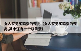 女人梦见买鸡蛋的预兆（女人梦见买鸡蛋的预兆,其中还有一个双黄蛋）