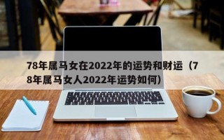 78年属马女在2022年的运势和财运（78年属马女人2022年运势如何）