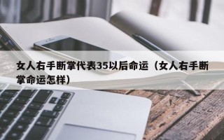 女人右手断掌代表35以后命运（女人右手断掌命运怎样）