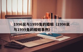 1996鼠与1999兔的婚姻（1996鼠与1999兔的婚姻事例）