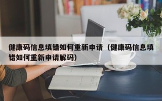 健康码信息填错如何重新申请（健康码信息填错如何重新申请解码）