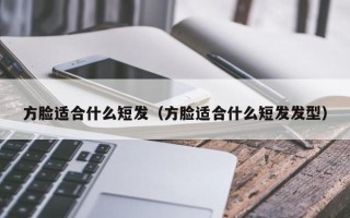 方脸适合什么短发（方脸适合什么短发发型）