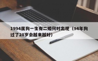 1994属狗一生有二婚何时出现（94年狗过了28岁会越来越好）